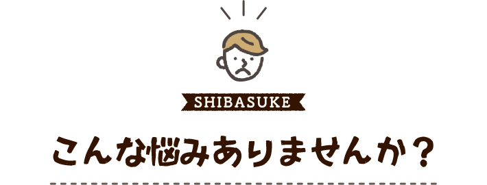 こんな悩みはありませんか？